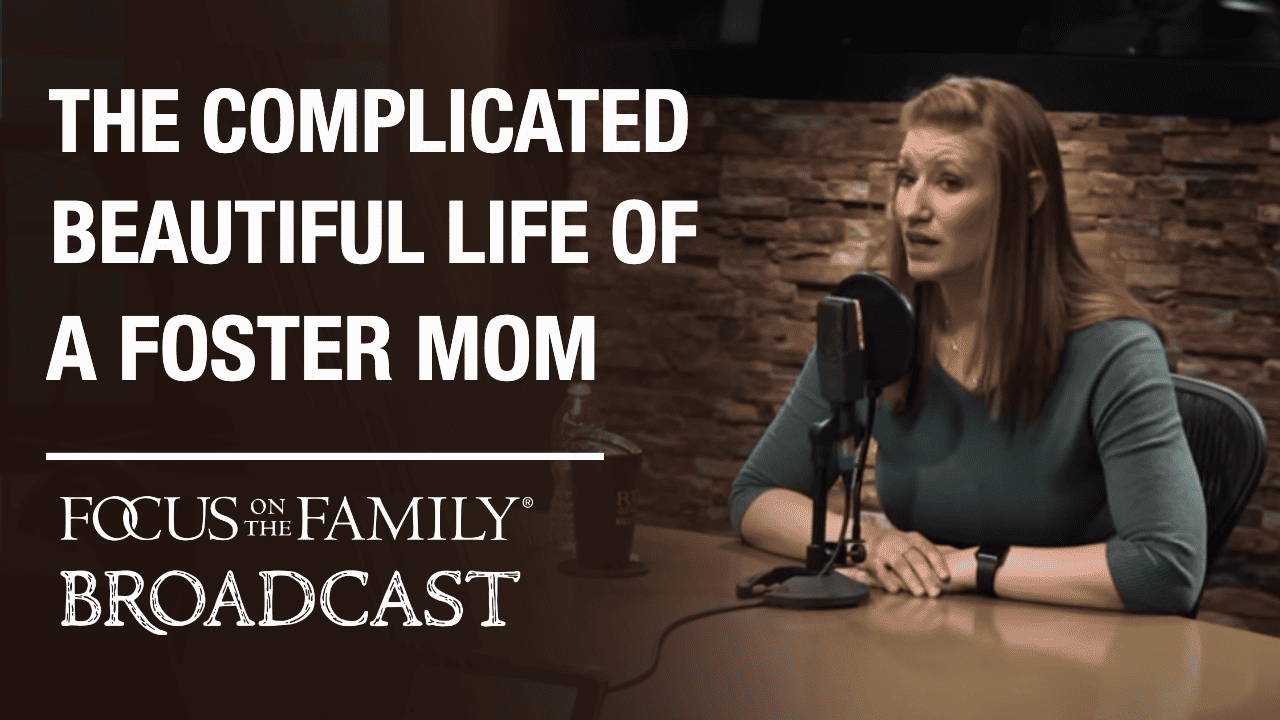 The Complicated, Beautiful Life of a Foster Mom - Focus on the Family