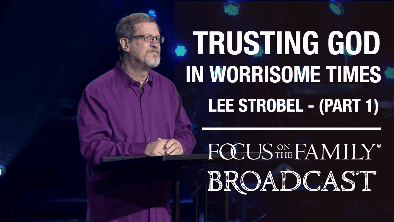 Trusting God in Worrisome Times (Part 1 of 2) - Focus on the Family