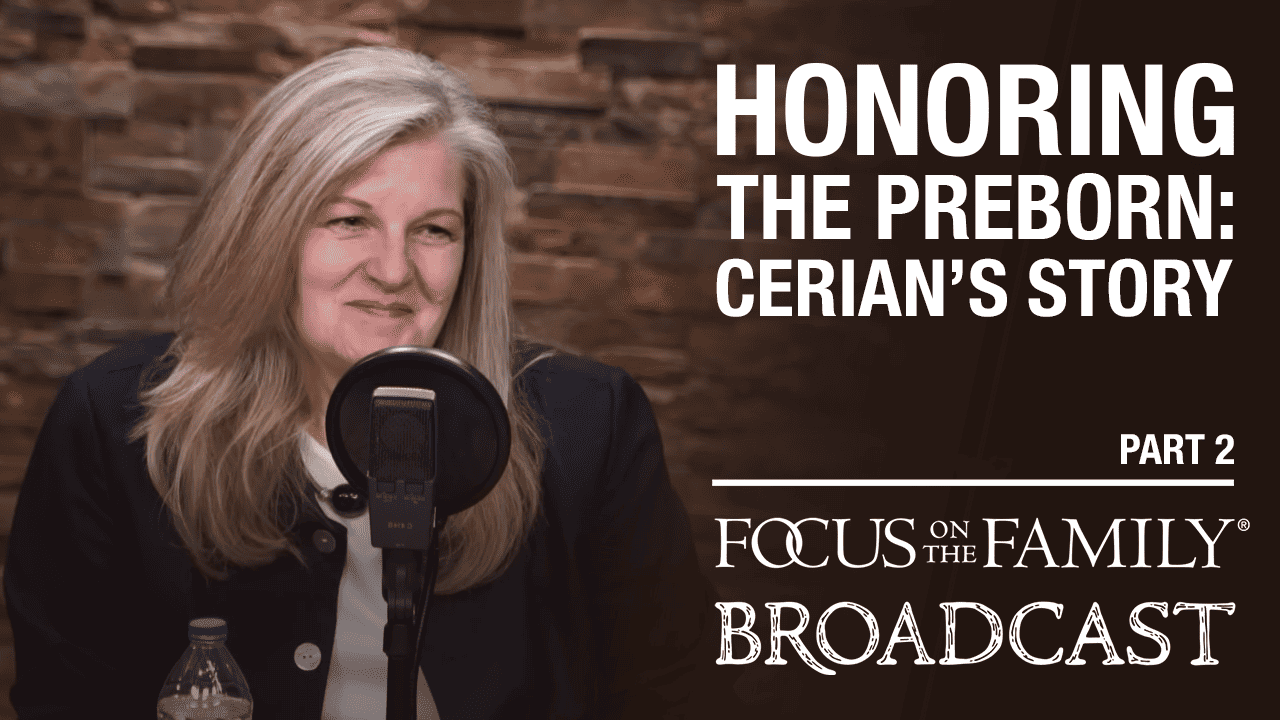 Honoring the Preborn: Cerian's Story (Part 2 of 2) - Focus on the Family