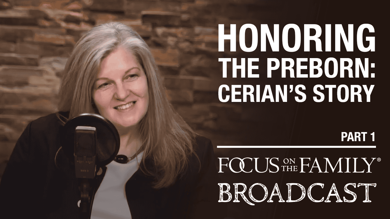 Honoring the Preborn: Cerian's Story (Part 1 of 2) - Focus on the Family