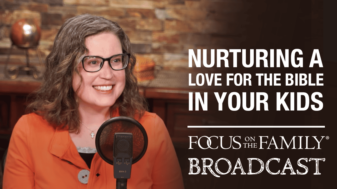 Nurturing a Love for the Bible in Your Kids - Focus on the Family