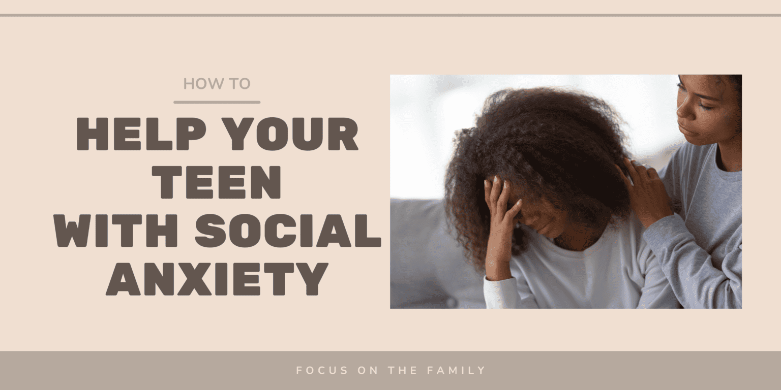 How to Help Your Teen with Social Anxiety - Focus on the Family