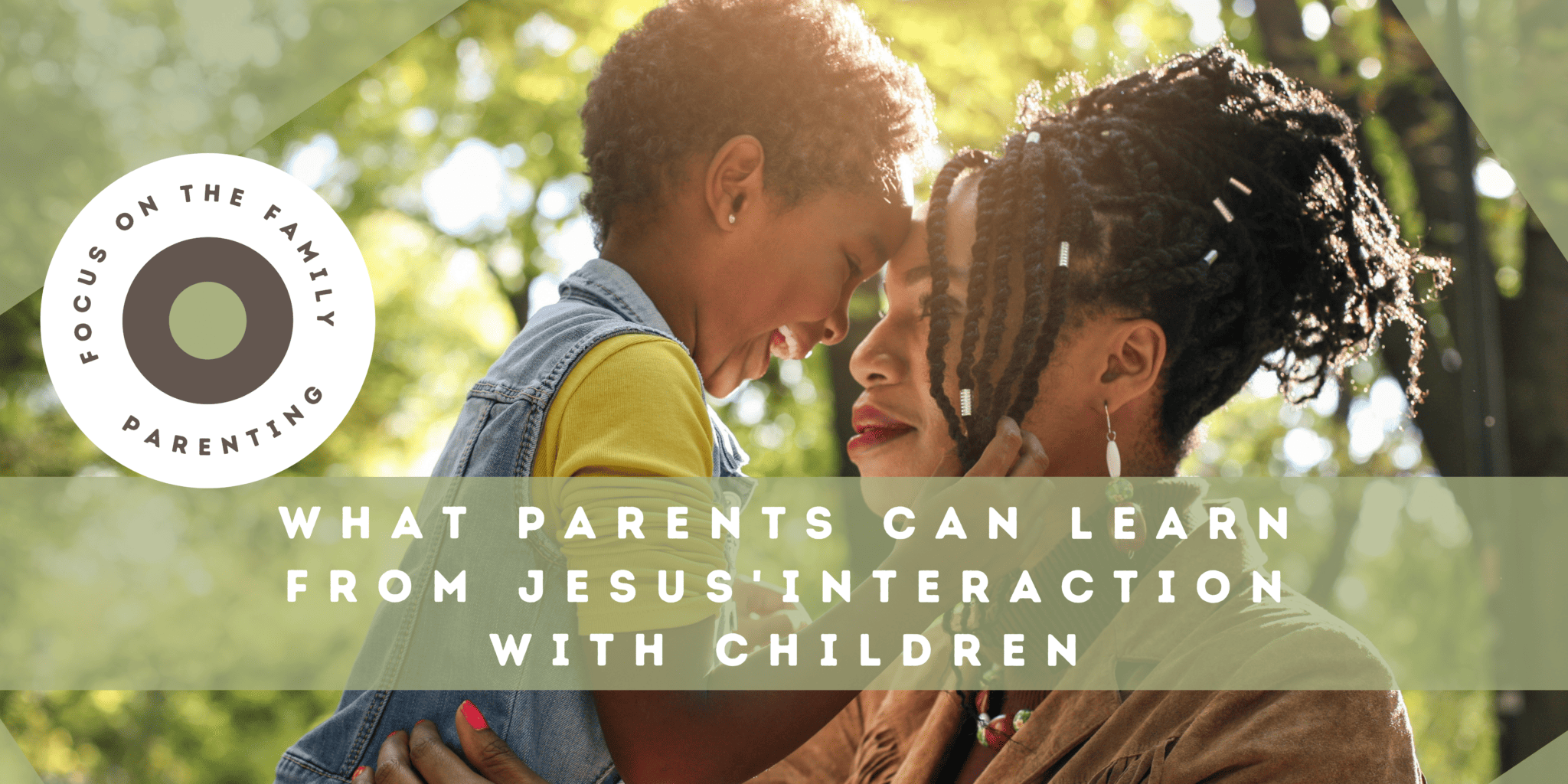 What Parents Can Learn from Jesus' Interactions with Children - Focus ...