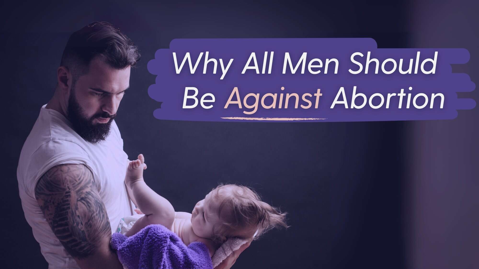 "Why All Men Should Be Against Abortion" cover image of a dad holding a baby.