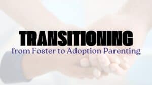 Transitioning from Foster to Adoption Parenting