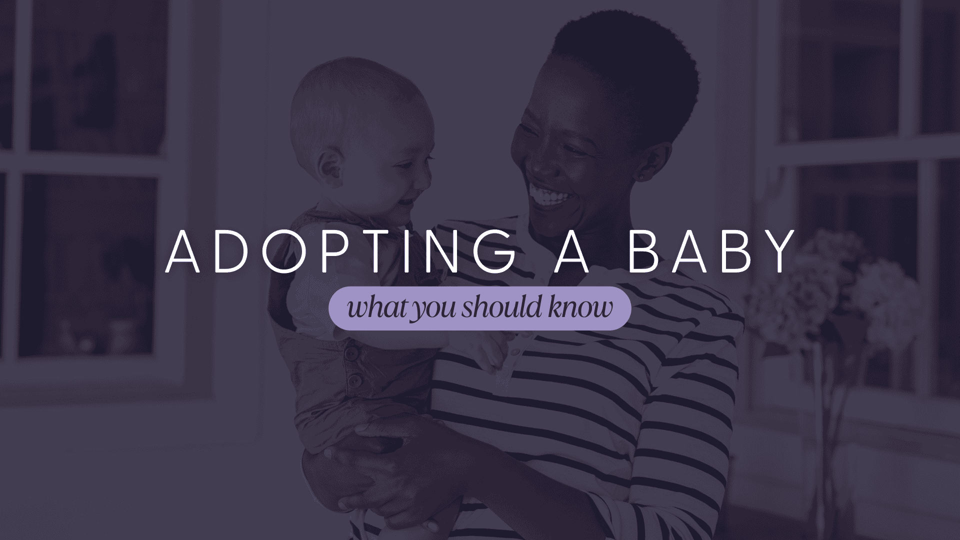 An Image titling the name of the article in purple and white fonts. Adopting a Baby what you should know.