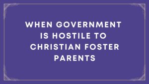 When Government is Hostile to Christian Foster Parents