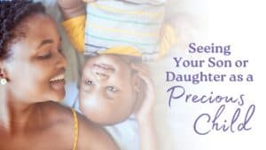 Cover Seeing Your Son or Daughter As A Precious Child