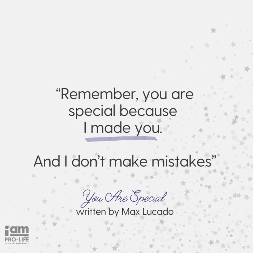 Remember, you are special because I made you. And I don't make mistakes. Quote from Pro-Life Movies and Books