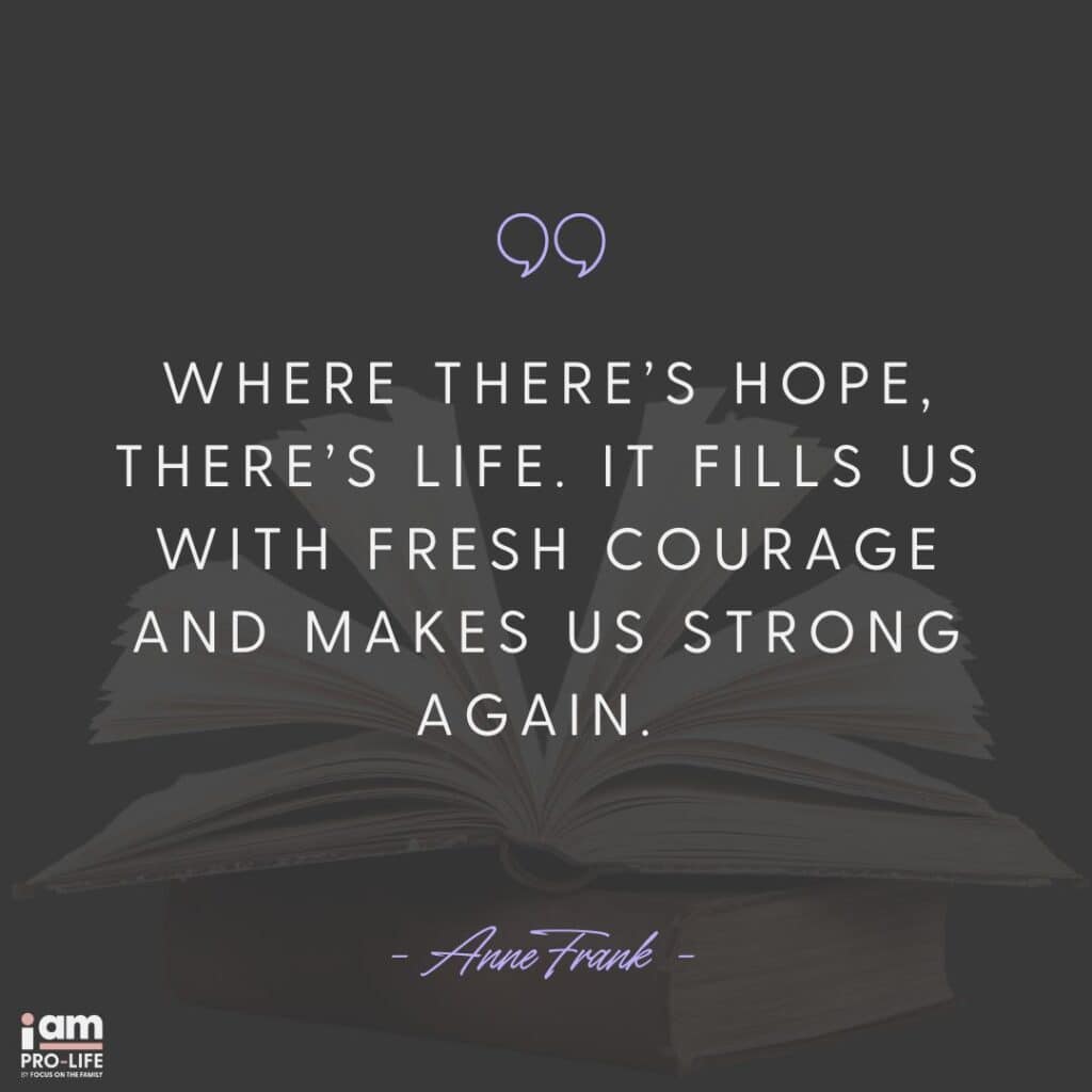 Quote from Anne Frank, "Where there's hope there's life. It fills us with fresh courage and makes us strong again.