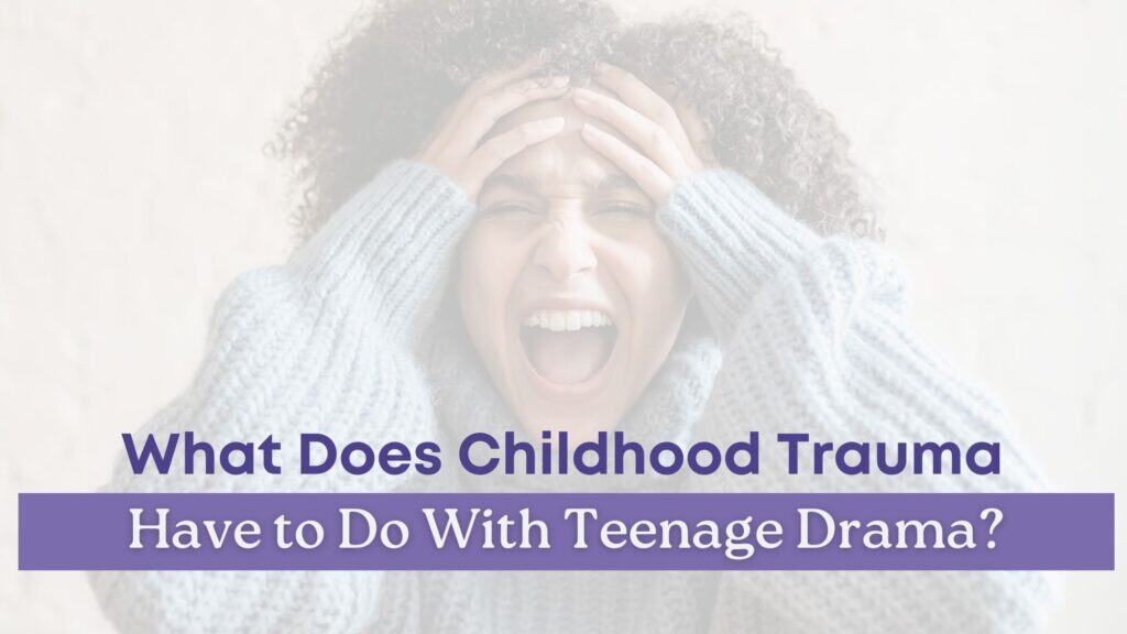 A distressed teenage girl holding her head in frustration, with bold text asking, “What does childhood trauma have to do with teenage drama?”
